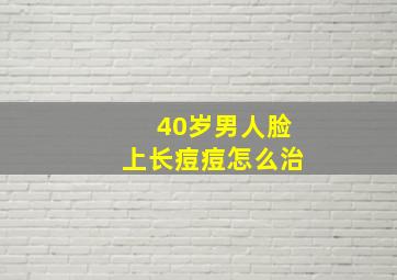 40岁男人脸上长痘痘怎么治