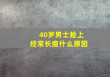 40岁男士脸上经常长痘什么原因