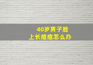 40岁男子脸上长痘痘怎么办