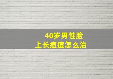 40岁男性脸上长痘痘怎么治