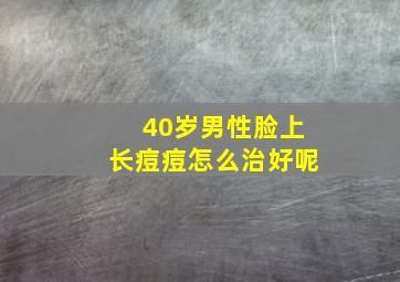 40岁男性脸上长痘痘怎么治好呢