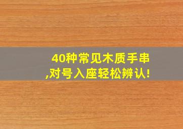 40种常见木质手串,对号入座轻松辨认!