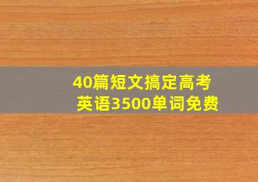 40篇短文搞定高考英语3500单词免费