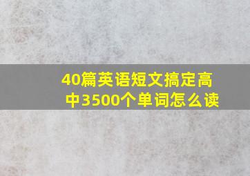 40篇英语短文搞定高中3500个单词怎么读