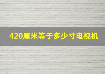 420厘米等于多少寸电视机