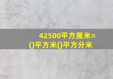 42500平方厘米=()平方米()平方分米