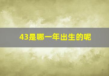 43是哪一年出生的呢