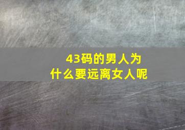 43码的男人为什么要远离女人呢