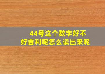 44号这个数字好不好吉利呢怎么读出来呢