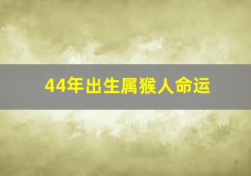 44年出生属猴人命运