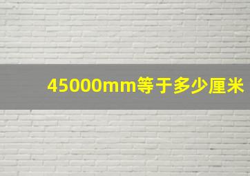 45000mm等于多少厘米