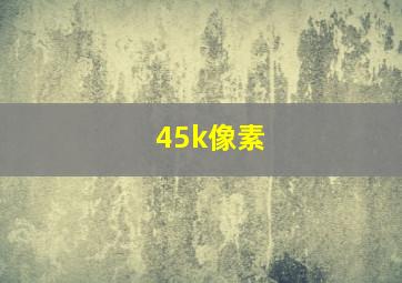 45k像素