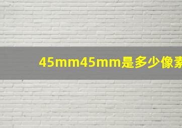 45mm45mm是多少像素