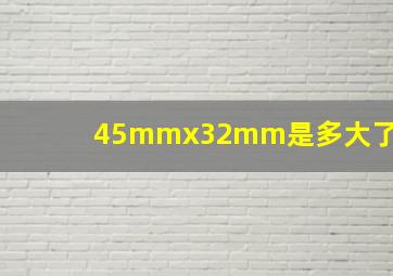 45mmx32mm是多大了