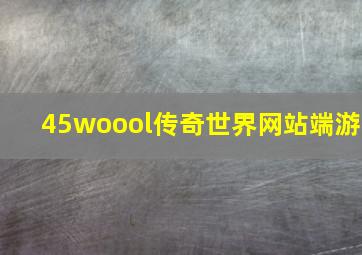 45woool传奇世界网站端游