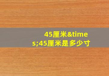 45厘米×45厘米是多少寸