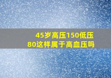 45岁高压150低压80这样属于高血压吗