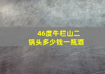 46度牛栏山二锅头多少钱一瓶酒