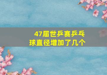 47届世乒赛乒乓球直径增加了几个