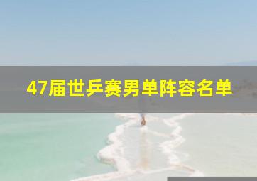 47届世乒赛男单阵容名单