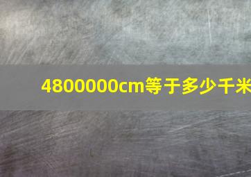 4800000cm等于多少千米