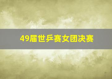 49届世乒赛女团决赛