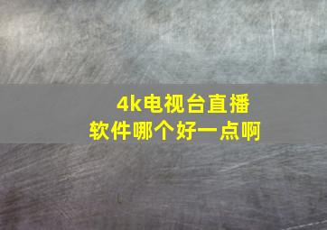 4k电视台直播软件哪个好一点啊