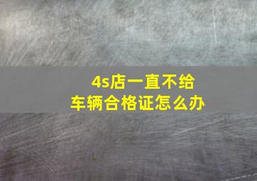 4s店一直不给车辆合格证怎么办