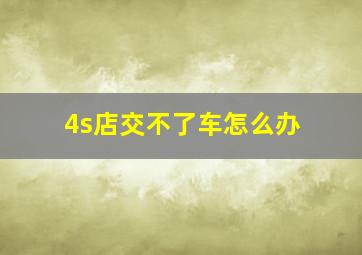 4s店交不了车怎么办