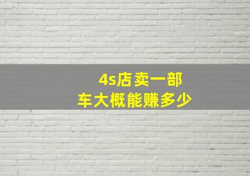 4s店卖一部车大概能赚多少