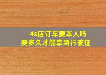 4s店订车要本人吗要多久才能拿到行驶证