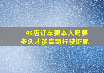 4s店订车要本人吗要多久才能拿到行驶证呢