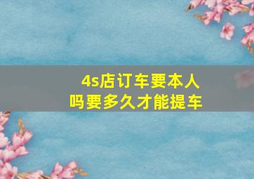 4s店订车要本人吗要多久才能提车