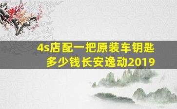 4s店配一把原装车钥匙多少钱长安逸动2019