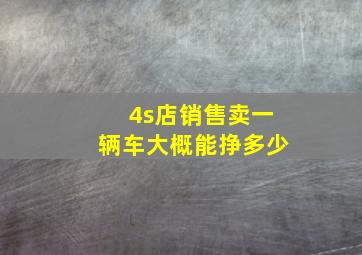 4s店销售卖一辆车大概能挣多少