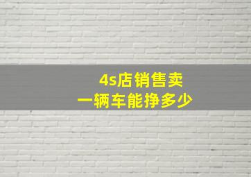 4s店销售卖一辆车能挣多少