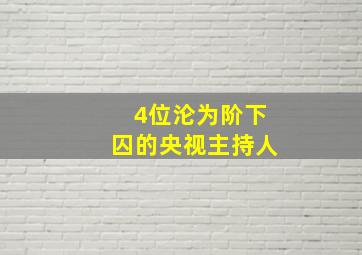 4位沦为阶下囚的央视主持人