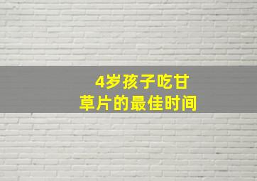 4岁孩子吃甘草片的最佳时间