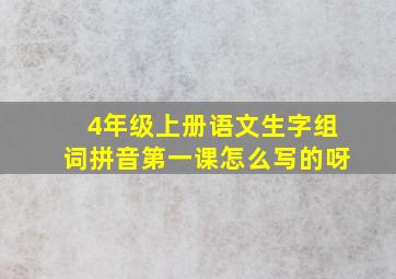 4年级上册语文生字组词拼音第一课怎么写的呀