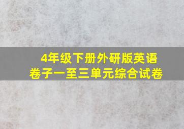 4年级下册外研版英语卷子一至三单元综合试卷