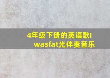 4年级下册的英语歌Iwasfat光伴奏音乐