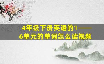 4年级下册英语的1――6单元的单词怎么读视频