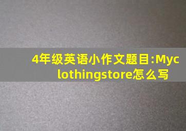 4年级英语小作文题目:Myclothingstore怎么写