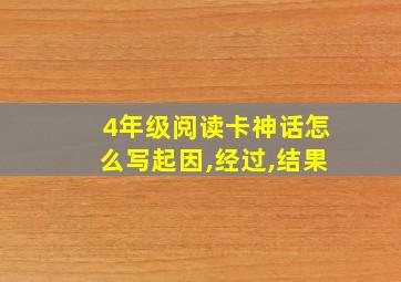 4年级阅读卡神话怎么写起因,经过,结果