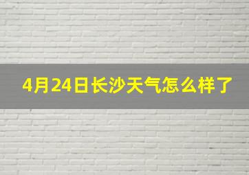 4月24日长沙天气怎么样了