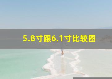 5.8寸跟6.1寸比较图