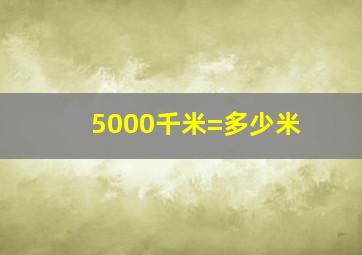 5000千米=多少米