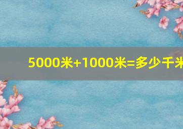 5000米+1000米=多少千米