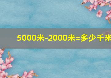 5000米-2000米=多少千米