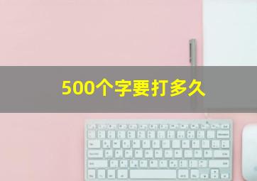 500个字要打多久